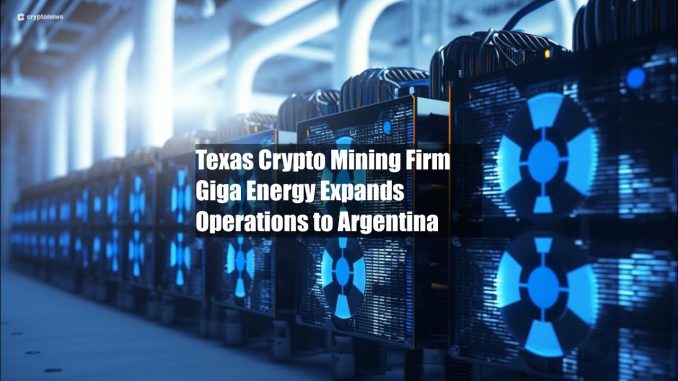 Texas Crypto Mining Firm Giga Energy Expands Operations to Argentina