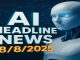 AI HEADLINE NEWS 8-8-2025