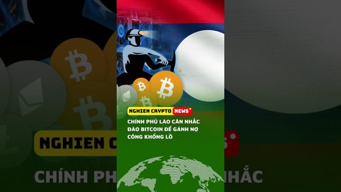 Chính phủ Lào cân nhắc đào Bitcoin để gánh nợ công khổng lồ