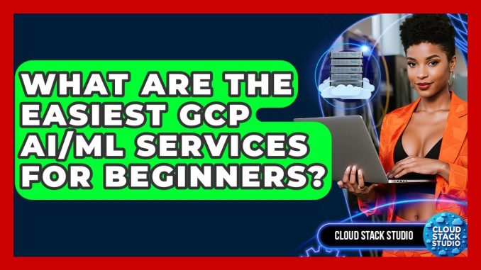What Are The Easiest GCP AI/ML Services For Beginners? - Cloud Stack Studio